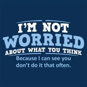I'm Not Worried About What You Think, Because I Can See You Don't Do It Very Often
