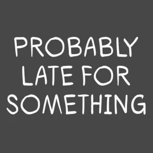 Probably Late For Something