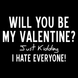 Will You Be My Valentine? Just Kidding, I Hate Everyone